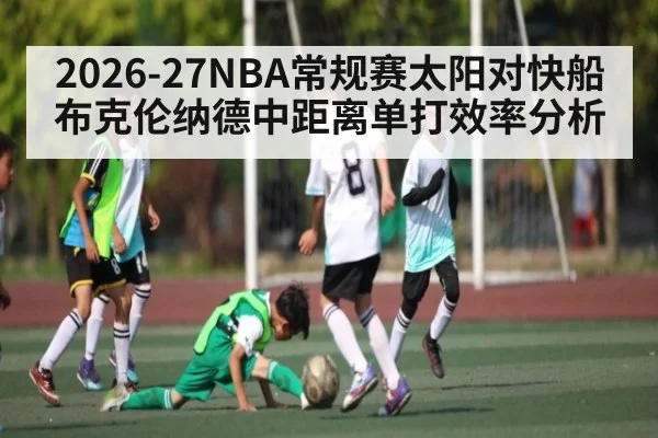 2026-27NBA常规赛太阳对快船布克伦纳德中距离单打效率分析
